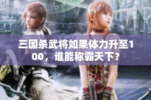 三国杀武将如果体力升至100，谁能称霸天下？