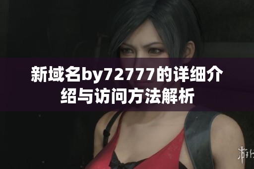 新域名by72777的详细介绍与访问方法解析