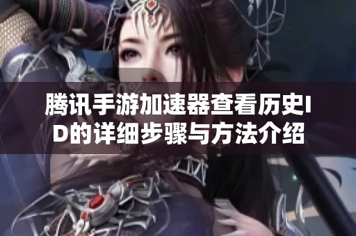 腾讯手游加速器查看历史ID的详细步骤与方法介绍