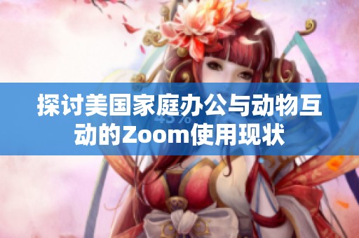 探讨美国家庭办公与动物互动的Zoom使用现状