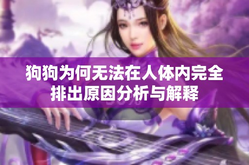 狗狗为何无法在人体内完全排出原因分析与解释