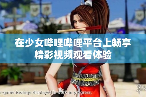 在少女哔哩哔哩平台上畅享精彩视频观看体验