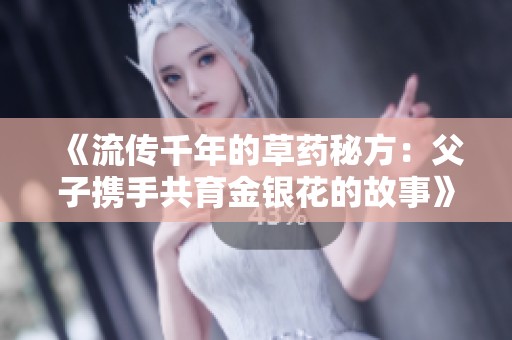 《流传千年的草药秘方：父子携手共育金银花的故事》