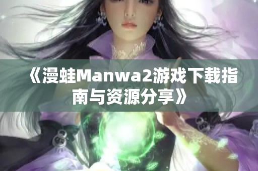 《漫蛙Manwa2游戏下载指南与资源分享》