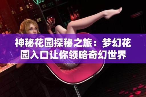 神秘花园探秘之旅：梦幻花园入口让你领略奇幻世界