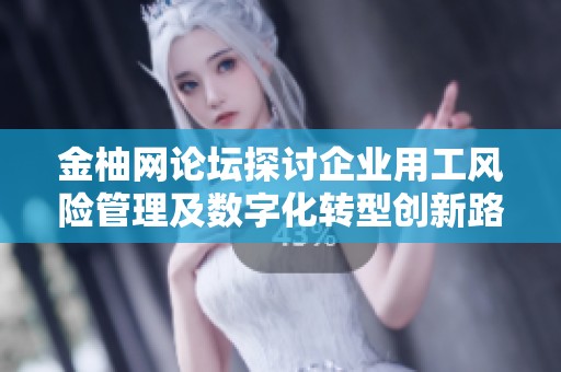 金柚网论坛探讨企业用工风险管理及数字化转型创新路径