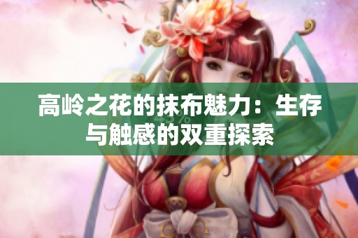 高岭之花的抹布魅力：生存与触感的双重探索