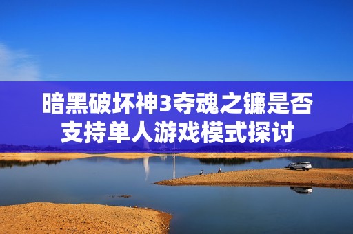 暗黑破坏神3夺魂之镰是否支持单人游戏模式探讨
