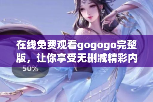在线免费观看gogogo完整版，让你享受无删减精彩内容