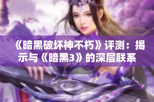 《暗黑破坏神不朽》评测：揭示与《暗黑3》的深层联系与回归之路