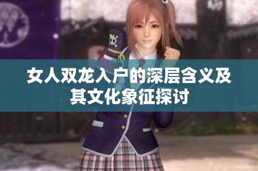女人双龙入户的深层含义及其文化象征探讨