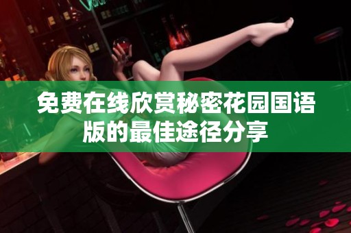 免费在线欣赏秘密花园国语版的最佳途径分享