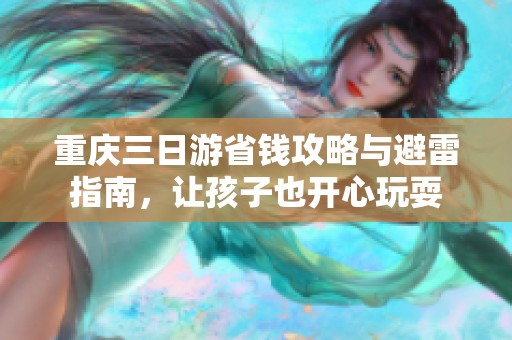 重庆三日游省钱攻略与避雷指南，让孩子也开心玩耍