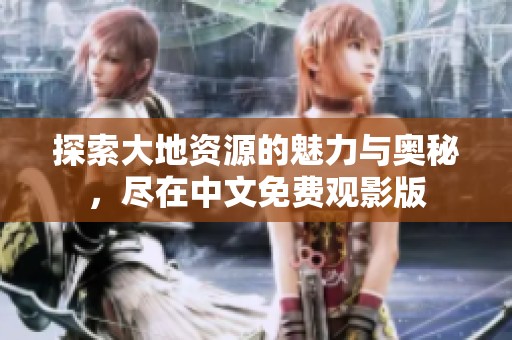 探索大地资源的魅力与奥秘，尽在中文免费观影版
