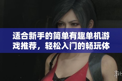 适合新手的简单有趣单机游戏推荐，轻松入门的畅玩体验