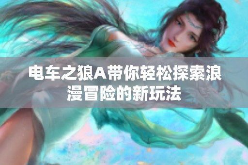 电车之狼A带你轻松探索浪漫冒险的新玩法