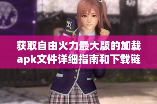 获取自由火力最大版的加载apk文件详细指南和下载链接