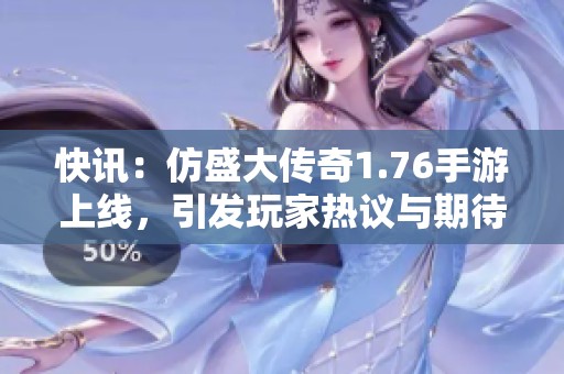 快讯：仿盛大传奇1.76手游上线，引发玩家热议与期待