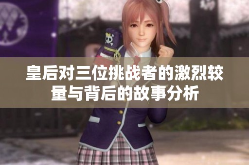 皇后对三位挑战者的激烈较量与背后的故事分析