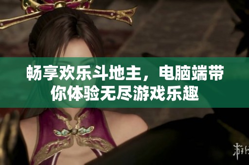 畅享欢乐斗地主，电脑端带你体验无尽游戏乐趣