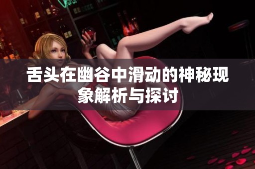 舌头在幽谷中滑动的神秘现象解析与探讨
