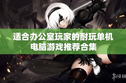 适合办公室玩家的耐玩单机电脑游戏推荐合集