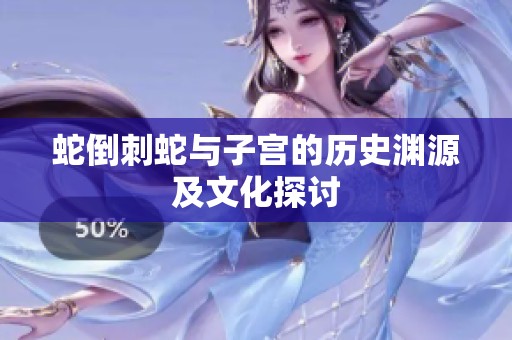 蛇倒刺蛇与子宫的历史渊源及文化探讨