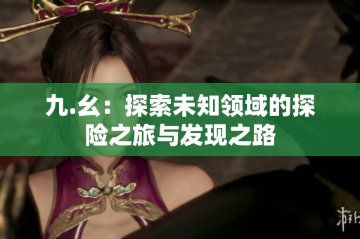 九.幺：探索未知领域的探险之旅与发现之路