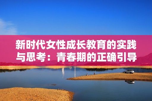 新时代女性成长教育的实践与思考：青春期的正确引导