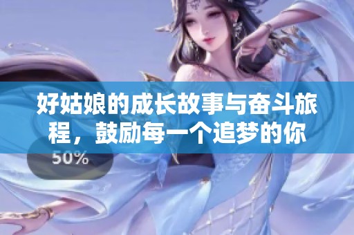 好姑娘的成长故事与奋斗旅程，鼓励每一个追梦的你