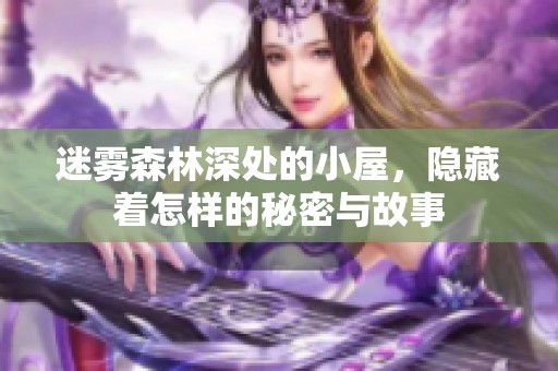 迷雾森林深处的小屋，隐藏着怎样的秘密与故事