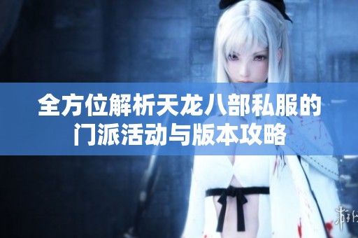 全方位解析天龙八部私服的门派活动与版本攻略