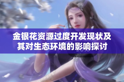 金银花资源过度开发现状及其对生态环境的影响探讨