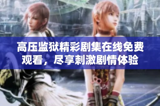 高压监狱精彩剧集在线免费观看，尽享刺激剧情体验