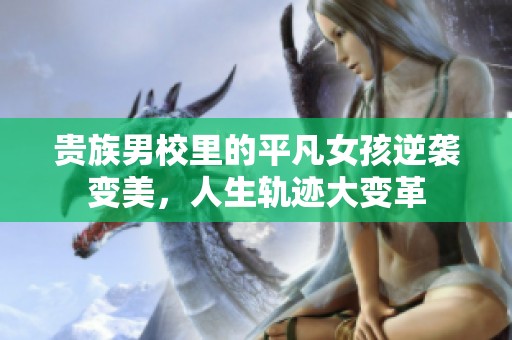 贵族男校里的平凡女孩逆袭变美，人生轨迹大变革