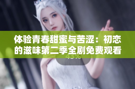 体验青春甜蜜与苦涩：初恋的滋味第二季全剧免费观看指南