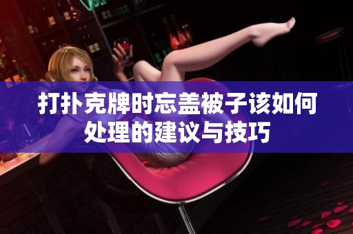 打扑克牌时忘盖被子该如何处理的建议与技巧
