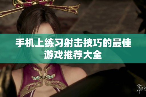 手机上练习射击技巧的最佳游戏推荐大全