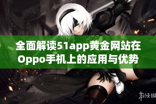 全面解读51app黄金网站在Oppo手机上的应用与优势