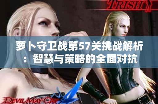 萝卜守卫战第57关挑战解析：智慧与策略的全面对抗