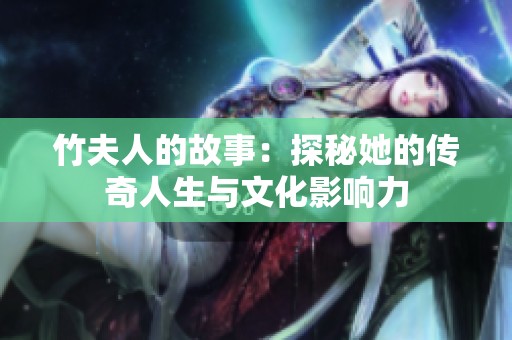 竹夫人的故事：探秘她的传奇人生与文化影响力