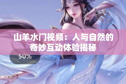 山羊水门视频：人与自然的奇妙互动体验揭秘