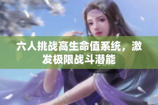 六人挑战高生命值系统，激发极限战斗潜能
