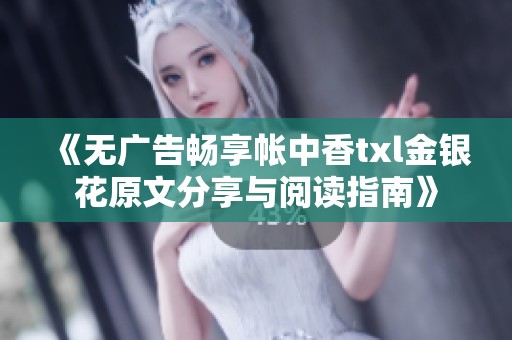 《无广告畅享帐中香txl金银花原文分享与阅读指南》