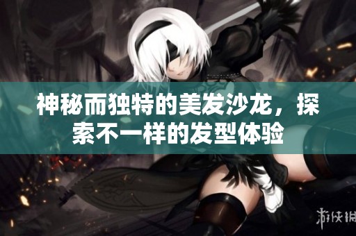 神秘而独特的美发沙龙，探索不一样的发型体验