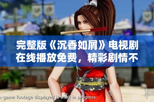 完整版《沉香如屑》电视剧在线播放免费，精彩剧情不容错过