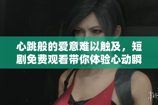 心跳般的爱意难以触及，短剧免费观看带你体验心动瞬间