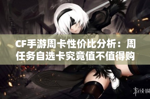 CF手游周卡性价比分析：周任务自选卡究竟值不值得购买？