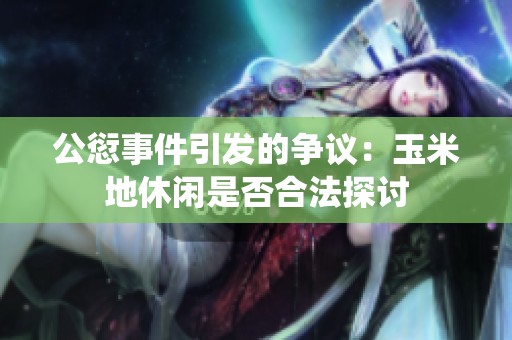 公愆事件引发的争议：玉米地休闲是否合法探讨