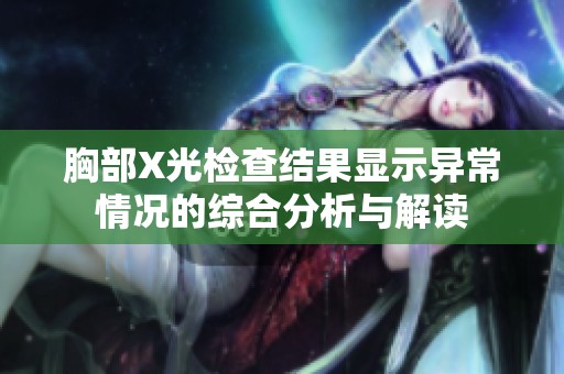 胸部X光检查结果显示异常情况的综合分析与解读